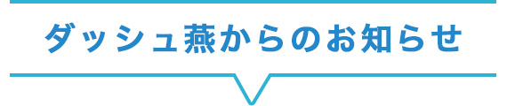 ダッシュ燕からのお知らせ